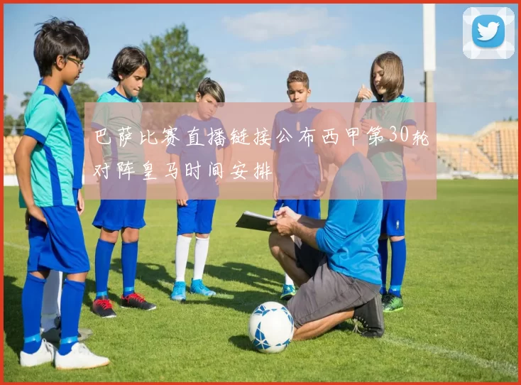 巴萨比赛直播链接公布西甲第30轮对阵皇马时间安排