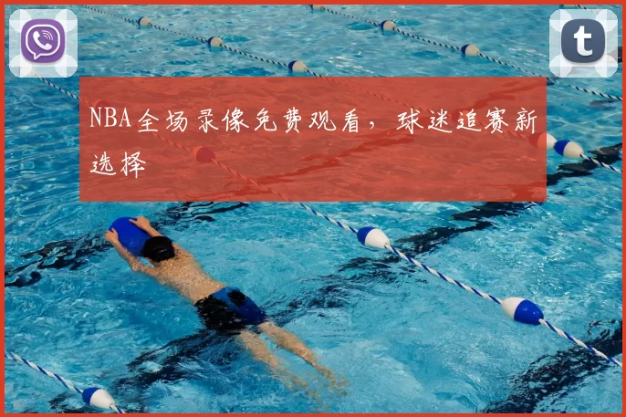NBA全场录像免费观看,球迷追赛新选择