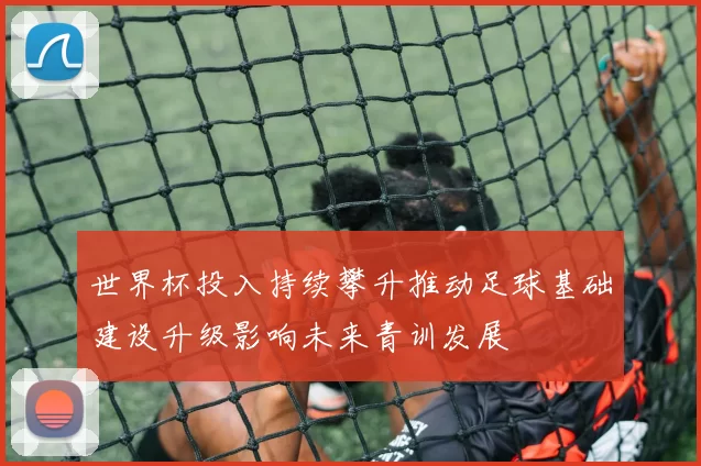 世界杯投入持续攀升推动足球基础建设升级影响未来青训发展