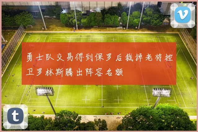 勇士队交易得到保罗后裁掉老将控卫罗林斯腾出阵容名额