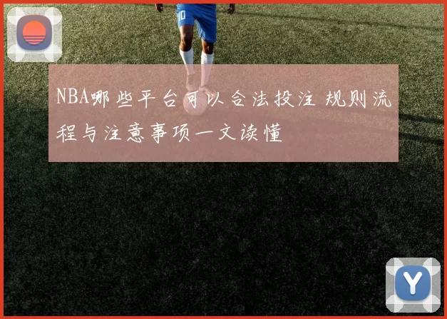 NBA哪些平台可以合法投注 规则流程与注意事项一文读懂