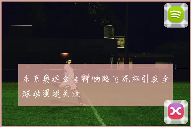 东京奥运会吉祥物路飞亮相引发全球动漫迷关注