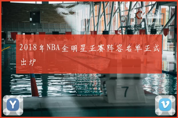 2018年NBA全明星正赛阵容名单正式出炉