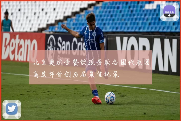 北京奥运会餐饮服务获各国代表团高度评价创历届最佳纪录