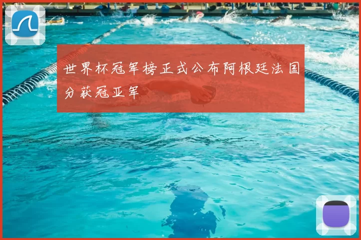 世界杯冠军榜正式公布阿根廷法国分获冠亚军