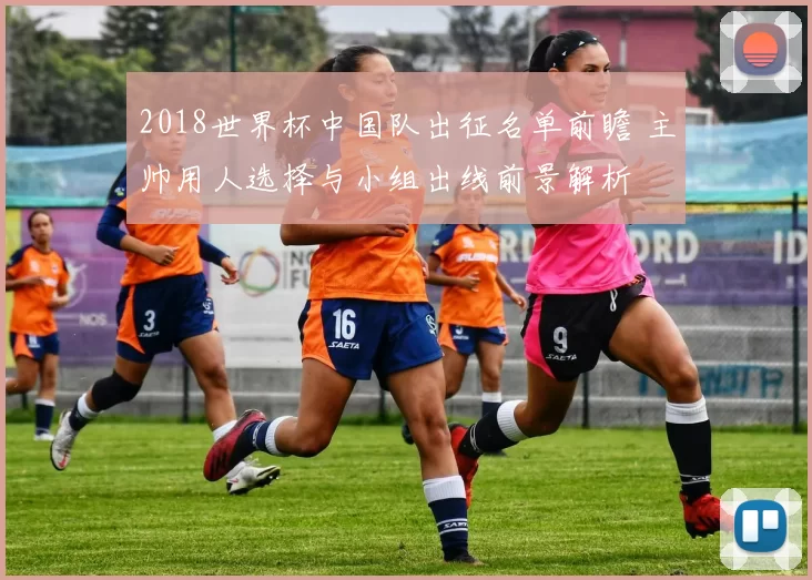 2018世界杯中国队出征名单前瞻 主帅用人选择与小组出线前景解析