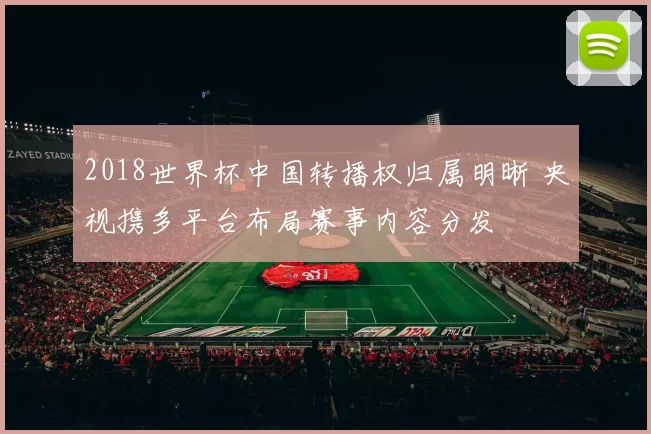 2018世界杯中国转播权归属明晰 央视携多平台布局赛事内容分发