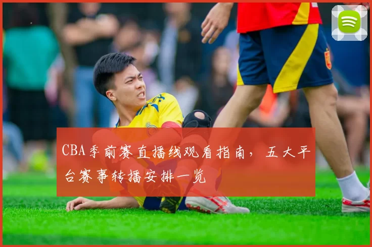 CBA季前赛直播线观看指南,五大平台赛事转播安排一览