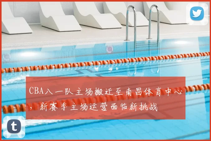 CBA八一队主场搬迁至南昌体育中心，新赛季主场运营面临新挑战
