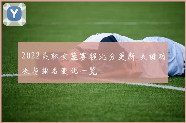 2022美职女篮赛程比分更新 关键对决与排名变化一览