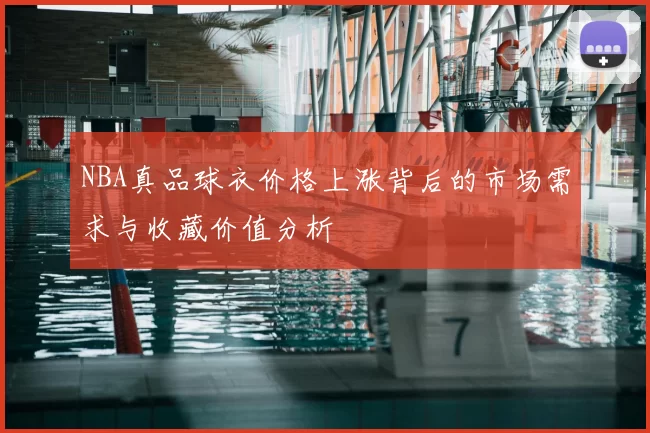 NBA真品球衣价格上涨背后的市场需求与收藏价值分析