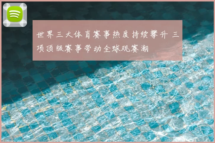 世界三大体育赛事热度持续攀升 三项顶级赛事带动全球观赛潮