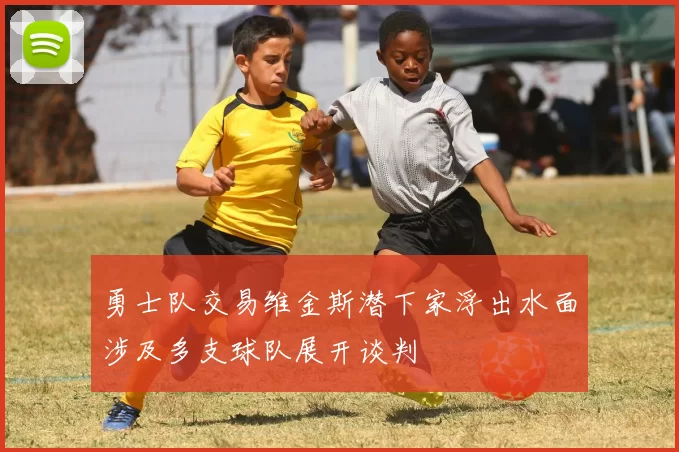 勇士队交易维金斯潜下家浮出水面涉及多支球队展开谈判