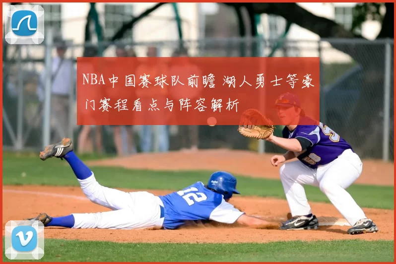 NBA中国赛球队前瞻 湖人勇士等豪门赛程看点与阵容解析