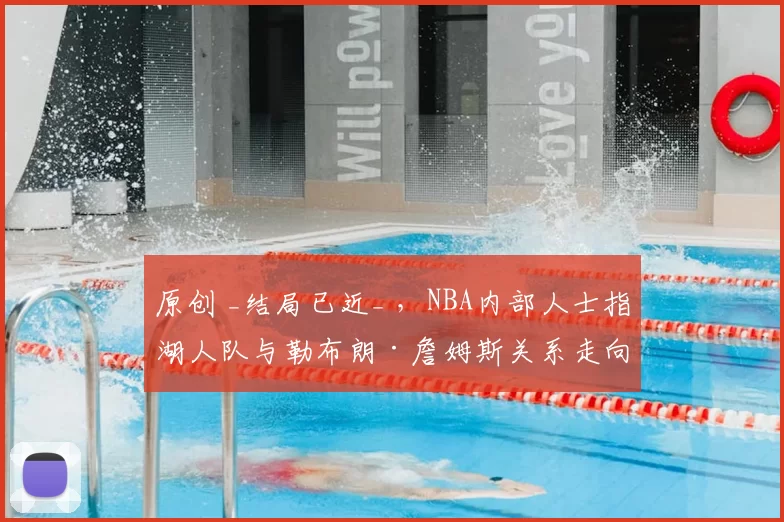 原创 _结局已近_ ，NBA内部人士指湖人队与勒布朗·詹姆斯关系走向终结