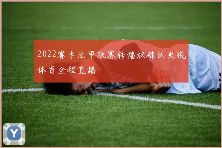 2022赛季法甲联赛转播权确认央视体育全程直播