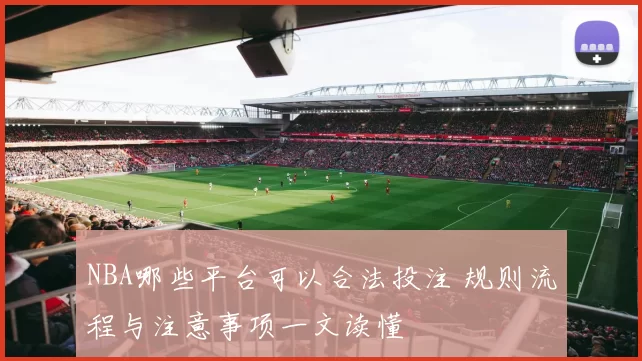 NBA哪些平台可以合法投注 规则流程与注意事项一文读懂