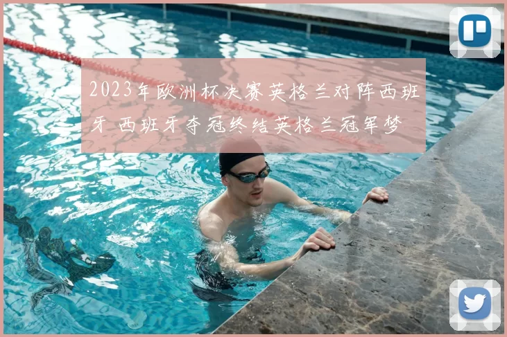 2023年欧洲杯决赛英格兰对阵西班牙 西班牙夺冠终结英格兰冠军梦