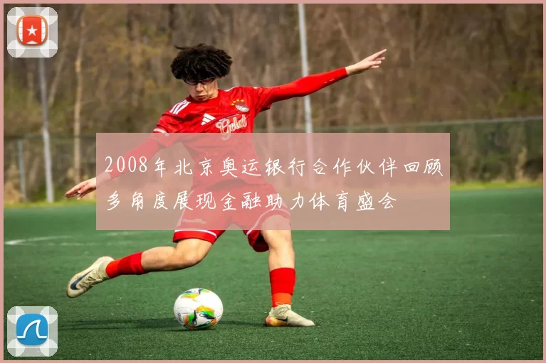 2008年北京奥运银行合作伙伴回顾多角度展现金融助力体育盛会