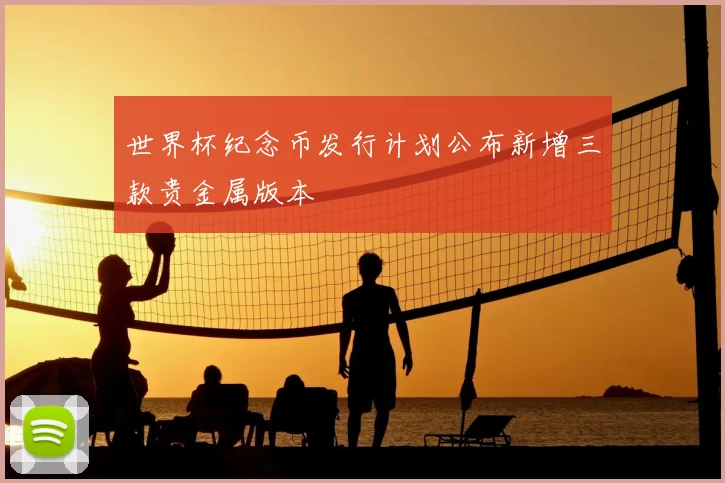 世界杯纪念币发行计划公布新增三款贵金属版本