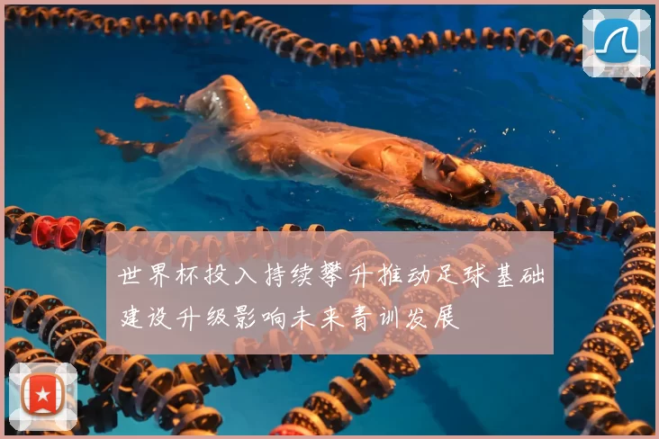 世界杯投入持续攀升推动足球基础建设升级影响未来青训发展