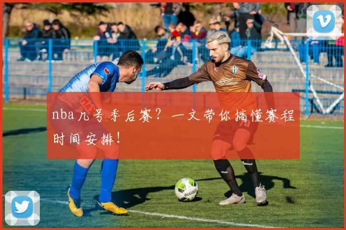 nba几号季后赛?一文带你搞懂赛程时间安排!