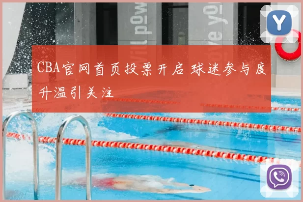 CBA官网首页投票开启 球迷参与度升温引关注