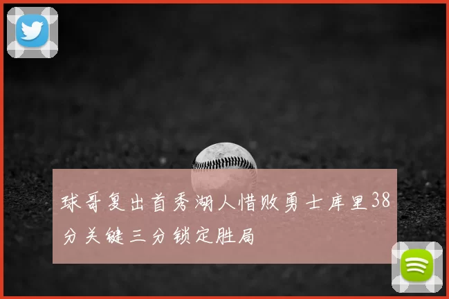 球哥复出首秀湖人惜败勇士库里38分关键三分锁定胜局