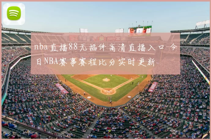 nba直播88无插件高清直播入口 今日NBA赛事赛程比分实时更新