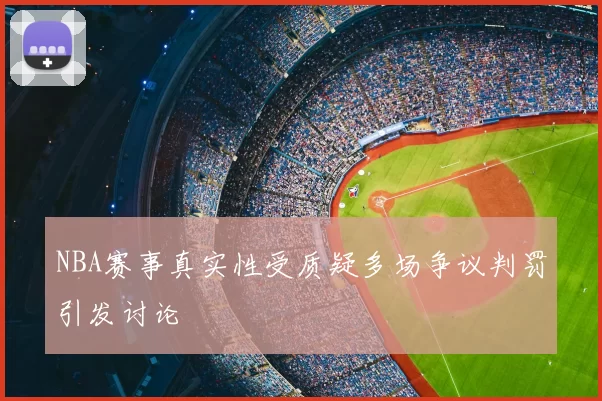NBA赛事真实性受质疑多场争议判罚引发讨论