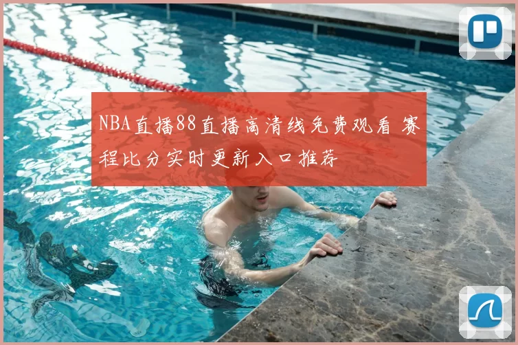 NBA直播88直播高清线免费观看 赛程比分实时更新入口推荐