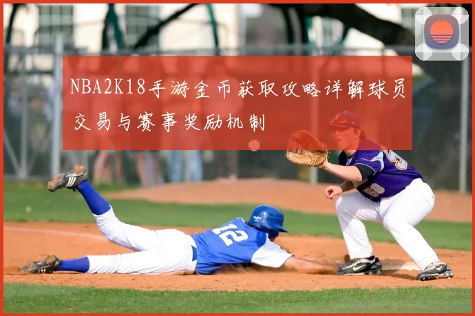 NBA2K18手游金币获取攻略详解球员交易与赛事奖励机制