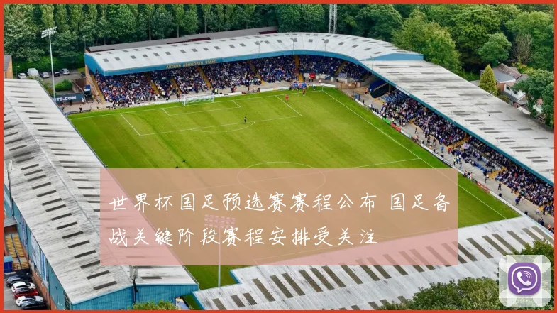 世界杯国足预选赛赛程公布 国足备战关键阶段赛程安排受关注