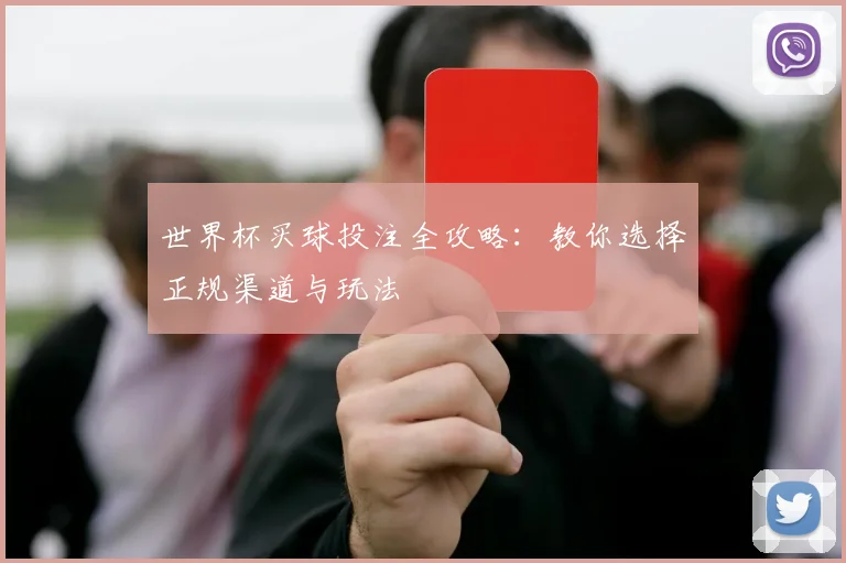 世界杯买球投注全攻略：教你选择正规渠道与玩法