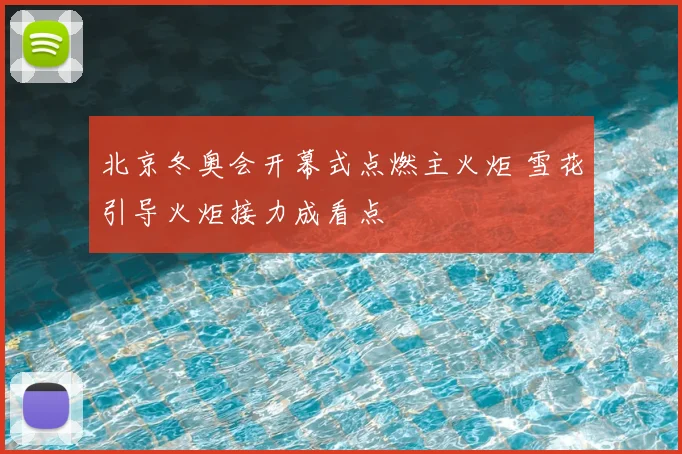 北京冬奥会开幕式点燃主火炬 雪花引导火炬接力成看点