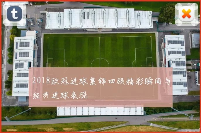 2018欧冠进球集锦回顾精彩瞬间与经典进球表现