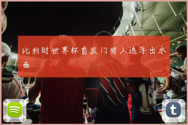 比利时世界杯首发门将人选浮出水面