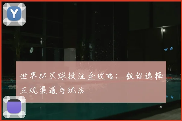 世界杯买球投注全攻略:教你选择正规渠道与玩法
