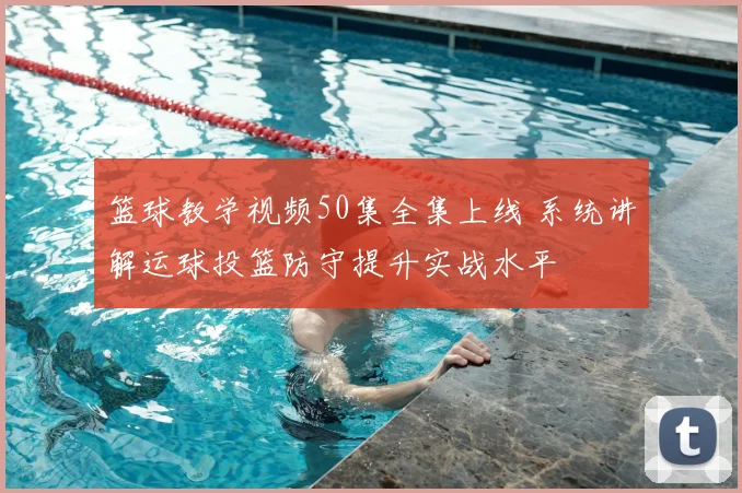 篮球教学视频50集全集上线 系统讲解运球投篮防守提升实战水平