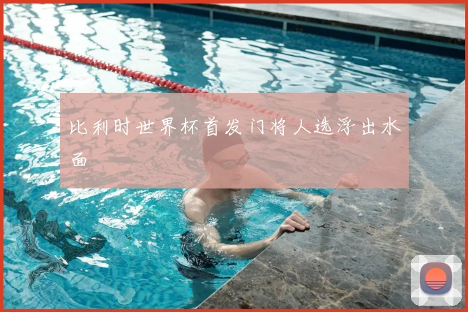 比利时世界杯首发门将人选浮出水面