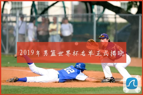 2019年男篮世界杯名单正式揭晓